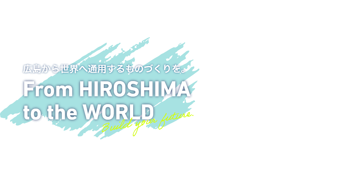 広島から世界へ通用するものづくりを。